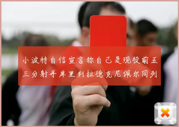 小波特自信宣言称自己是现役前五三分射手库里利拉德克尼佩尔同列其中