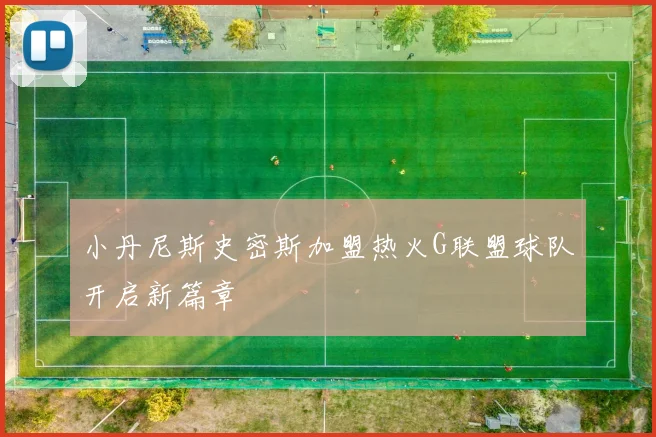 小丹尼斯史密斯加盟热火G联盟球队开启新篇章