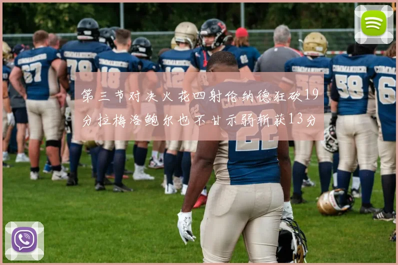 第三节对决火花四射伦纳德狂砍19分拉梅洛鲍尔也不甘示弱斩获13分