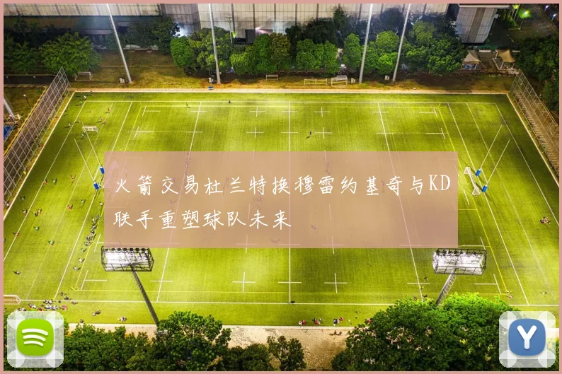 火箭交易杜兰特换穆雷约基奇与KD联手重塑球队未来