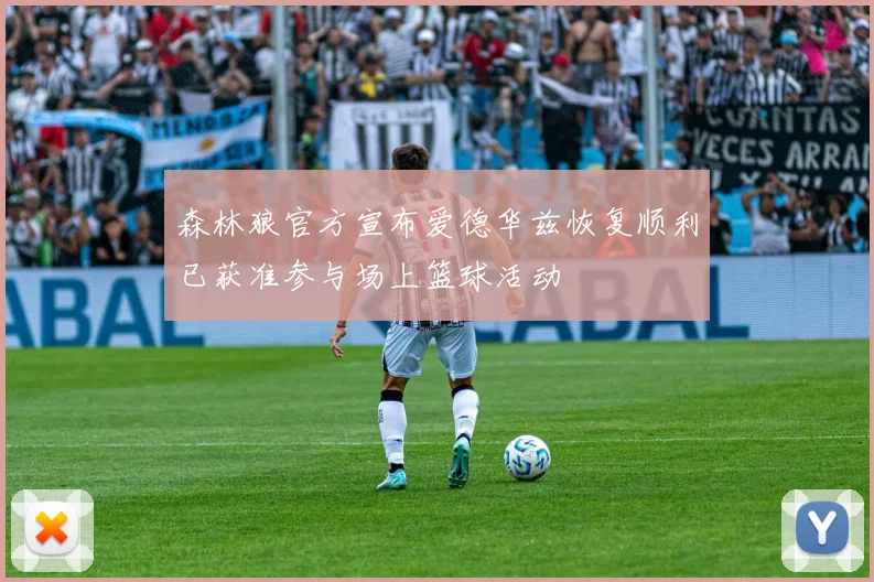 森林狼官方宣布爱德华兹恢复顺利已获准参与场上篮球活动