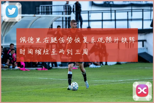 佩德里右腿伤势恢复乐观预计缺阵时间缩短至两到三周