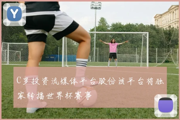 C罗投资流媒体平台股份该平台将独家转播世界杯赛事