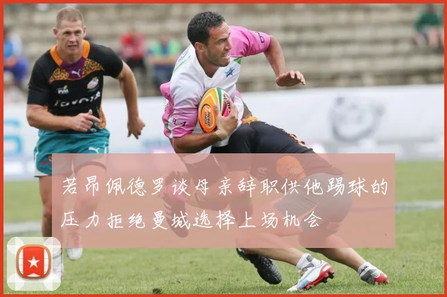 若昂佩德罗谈母亲辞职供他踢球的压力拒绝曼城选择上场机会
