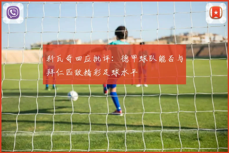 科瓦奇回应批评：德甲球队能否与拜仁匹敌精彩足球水平