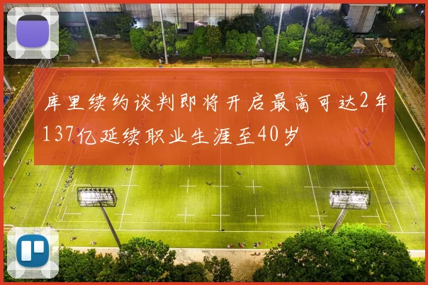 库里续约谈判即将开启最高可达2年137亿延续职业生涯至40岁