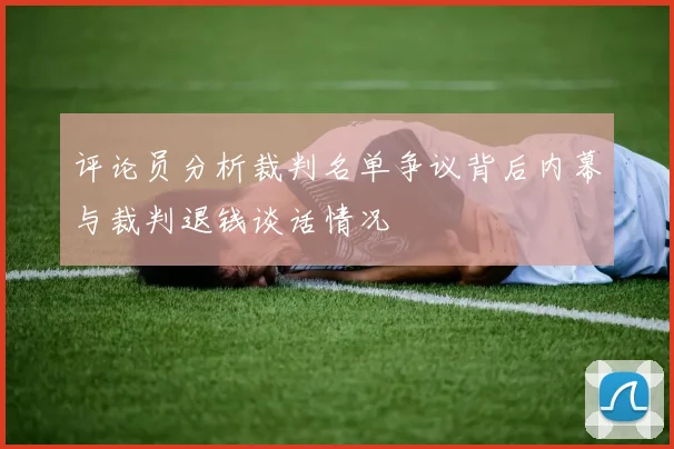 评论员分析裁判名单争议背后内幕与裁判退钱谈话情况