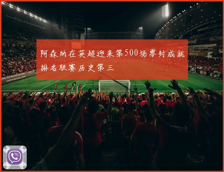 阿森纳在英超迎来第500场零封成就排名联赛历史第三