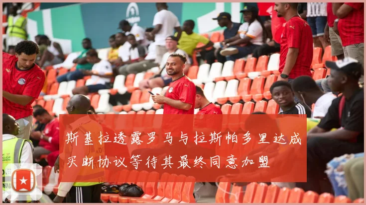 斯基拉透露罗马与拉斯帕多里达成买断协议等待其最终同意加盟